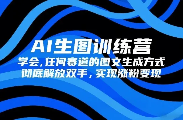 AI生图训练营，学会任何赛道的图文生成方式，彻底解放双手，实现涨粉变现_摸鱼资源网