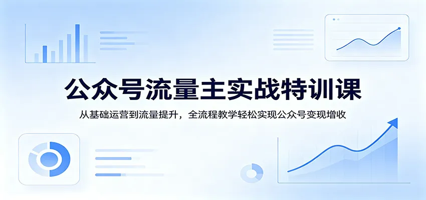 公众号流量主实战特训课：从基础运营到流量提升，全流程教学轻松实现公众号变现增收_摸鱼资源网