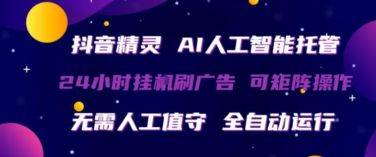 抖音精灵AI人工智能托管，24小时全自动刷广告，无需人工值守，可矩阵操作【揭秘】_摸鱼资源网
