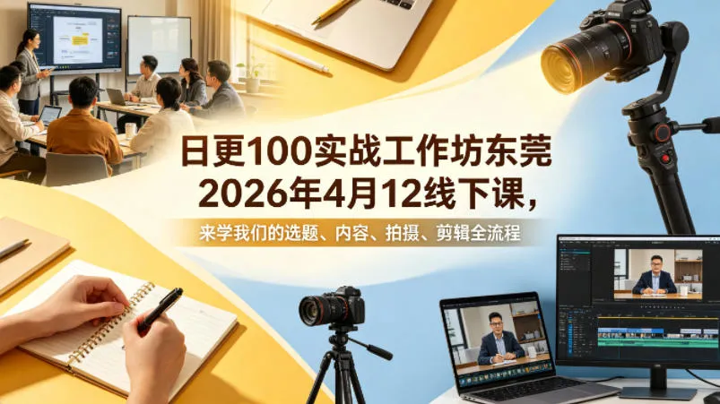 日更100实条‬战工作坊东莞2026年4月12线下课，来学我们的选题、内容、拍摄、剪辑全流程_摸鱼资源网