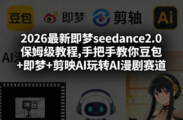 2026最新即梦seedance2.0保姆级教程,手把手教你豆包+即梦+剪映AI玩转AI漫剧赛道_摸鱼资源网