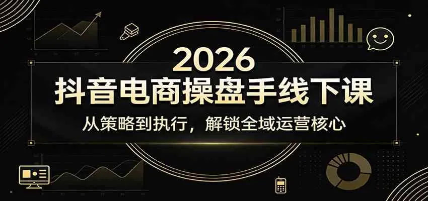2026抖音电商操盘手线下课：从策略到执行，解锁全域运营核心_摸鱼资源网