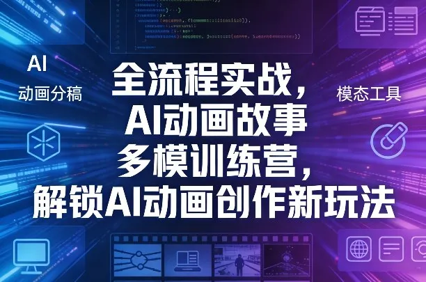 全流程实战，AI动画故事多模训练营，解锁AI动画创作新玩法_摸鱼资源网