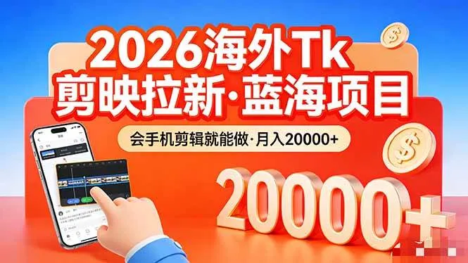 （17929期）26年最新海外Tk剪映拉新，蓝海项目，会手机剪辑就可以做，月入20000＋-摸鱼资源网