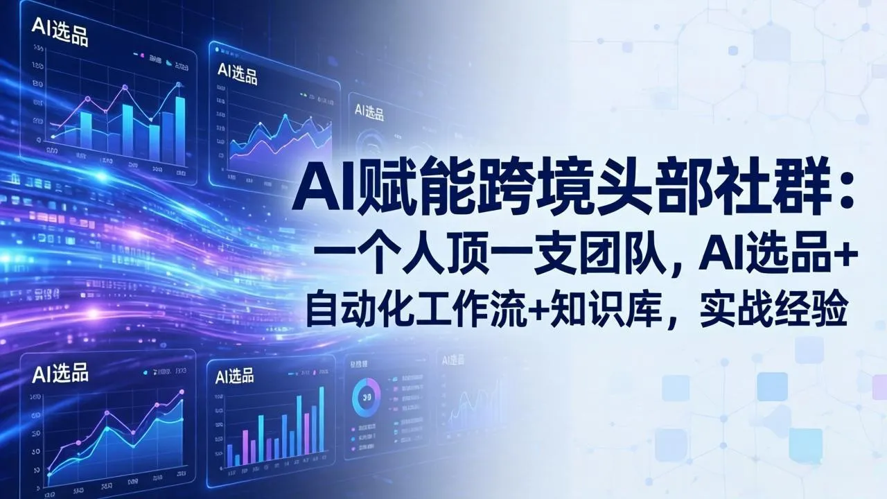 AI赋能跨境头部社群：一个人顶一支团队，AI选品+自动化工作流+知识库，实战经验-更新3月_摸鱼资源网