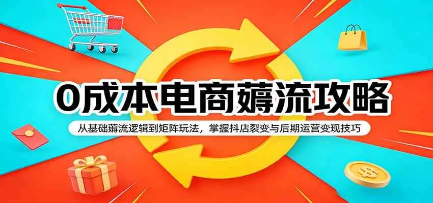 0成本电商薅流攻略：从基础薅流逻辑到矩阵玩法，掌握抖店裂变与后期运营变现技巧_摸鱼资源网
