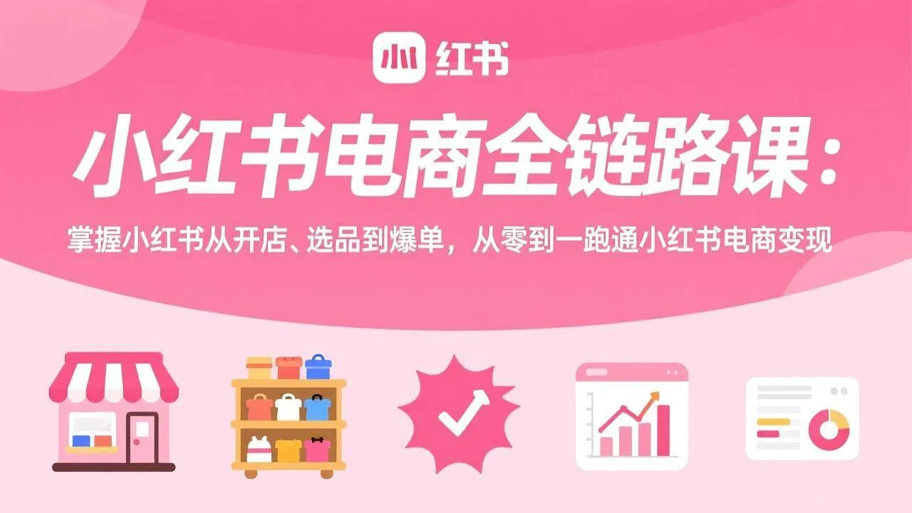 （17443期）小红书电商全链路课：掌握小红书从开店、选品到爆单，从零到一跑通小红书电商变现_摸鱼资源网