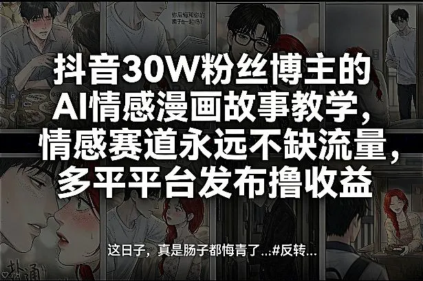 抖音30W粉丝博主的AI情感漫画故事教学，情感赛道永远不缺流量，多平台发布撸收益！_摸鱼资源网