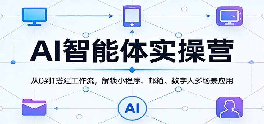 AI智能体实操营：从0到1搭建工作流，解锁小程序、邮箱、数字人多场景应用_摸鱼资源网