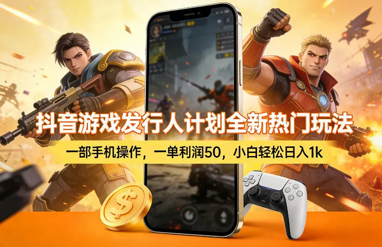 抖音游戏发行人计划全新热门玩法，一部手机操作，一单利润50，小白轻松日入1k【揭秘】_摸鱼资源网