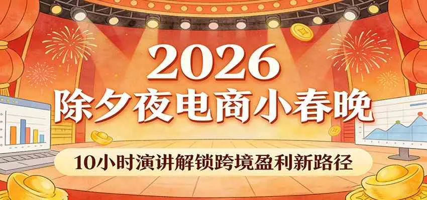 2026除夕夜电商小春晚，10小时演讲解锁跨境盈利新路径_摸鱼资源网