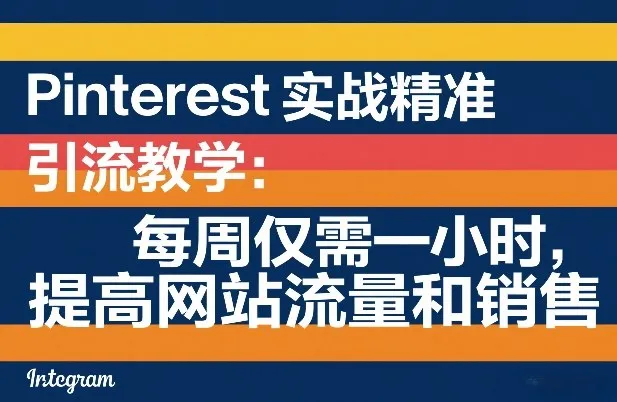Pinterest实战精准引流教学：每周仅需一小时，提高网站流量和销售_摸鱼资源网
