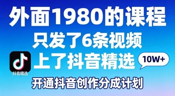 拆解外面1980的课程，只发了6条视频上了抖音精选，开通抖音创作分成计划_摸鱼资源网