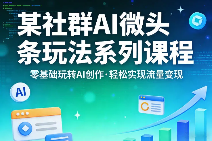 某社群的AI微头条玩法系列课程，零基础玩转AI创作，轻松实现流量变现_摸鱼资源网