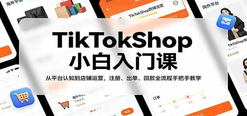 TikTokShop小白入门课：从平台认知到店铺运营，注册、出单、回款全流程手把手教学_摸鱼资源网