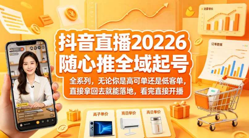 抖音直播2026随心推全域起号全系列，无论你是高可单还是低客单，直接拿回去就能落地，看完直接开播_摸鱼资源网