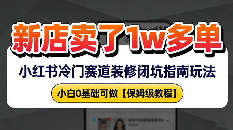 新店19.9客单价卖了1w+，小红书冷门赛道装修闭坑指南玩法，小白0基础可做_摸鱼资源网