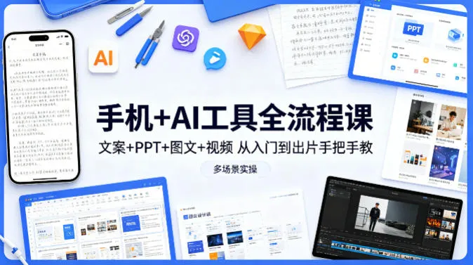 手机+AI工具全流程课，文案+PPT+图文+视频，从入门到出片手把手教，多场景实操_摸鱼资源网