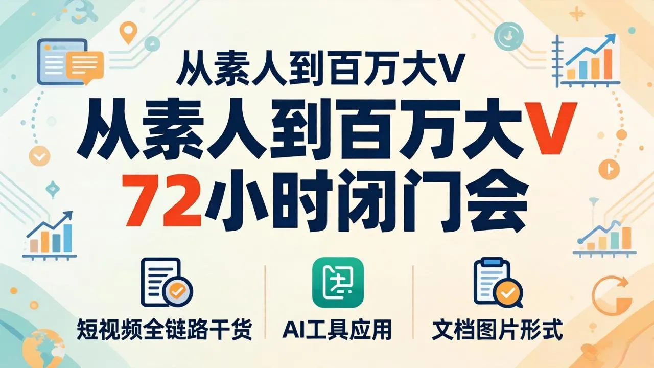 从素人到百万大V 72小时闭门会：短视频全链路干货+AI工具应用，文档图片形式轻松学变现_摸鱼资源网