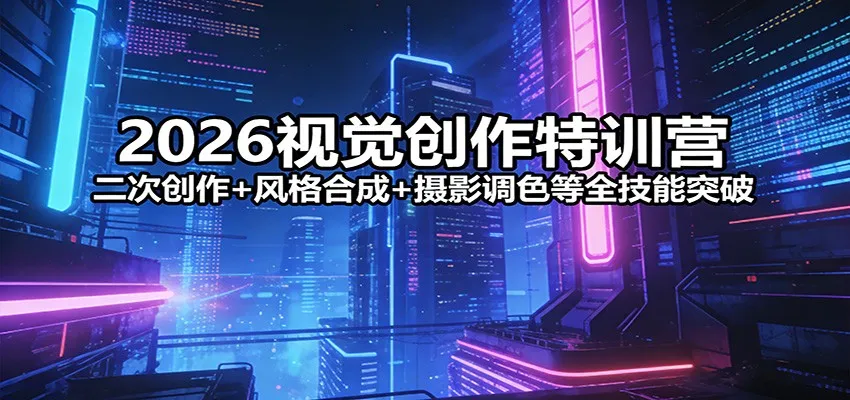 2026视觉创作特训营：二次创作+风格合成+摄影调色等全技能突破_摸鱼资源网