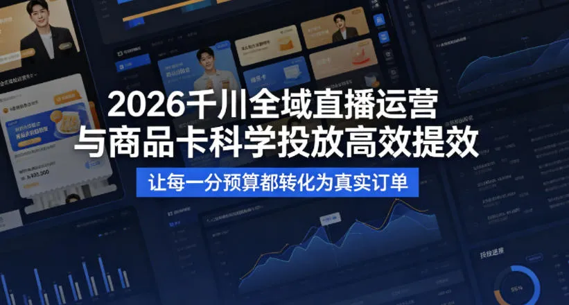 2026千川全域直播运营跟商品卡，科学投放，高效提效，让每一分预算都转化为真实订单_摸鱼资源网