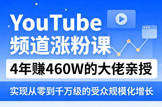 YouTube频道涨粉课，4年賺460W的大佬亲授，实现从零到千万级的受众规模化增长_摸鱼资源网