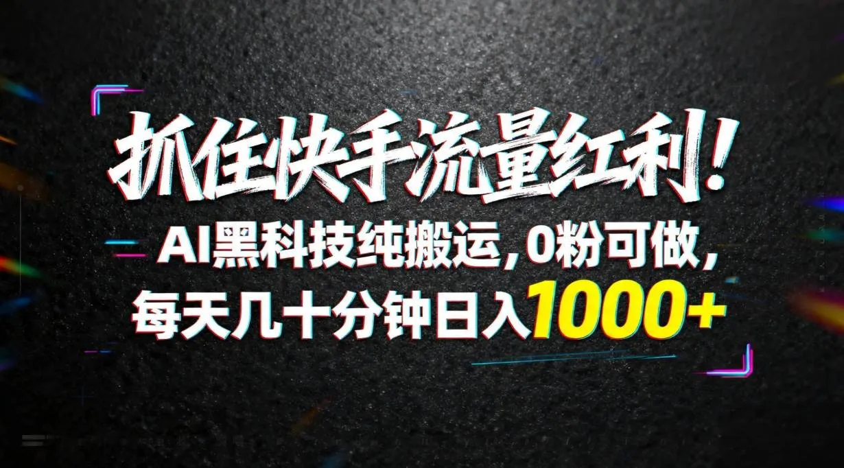 （18066期）抓住快手流量红利！AI黑科技纯搬运，0粉可做，每天几十分钟日入1000+_摸鱼资源网