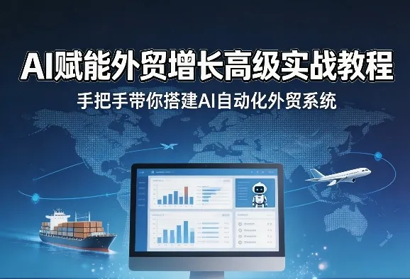 AI赋能外贸增长高级实战教程,手把手带你搭建AI自动化外贸系统_摸鱼资源网