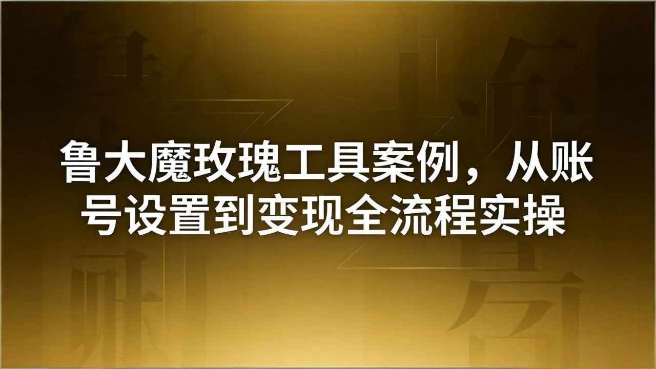 引流创业粉卖软件教学：鲁大魔玫瑰工具案例，从账号设置到变现全流程实操_摸鱼资源网