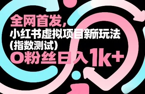 全网首发，小红书虚拟项目新玩法（指数测试），0粉丝日入1k+，整个玩法完整拆解！_摸鱼资源网