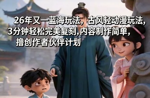 26年又一蓝海玩法，古风轻动漫玩法，3分钟轻松完美复刻,内容制作简单，撸创作者伙伴计划_摸鱼资源网