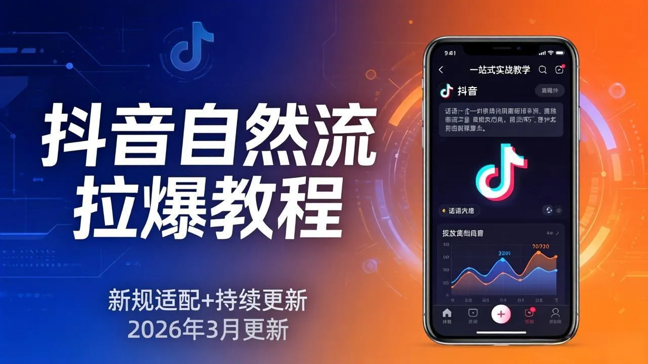 抖音自然流拉爆教程：新规适配+持续更新，话术+投放+起号一站式实战教学(更新26年3月_摸鱼资源网