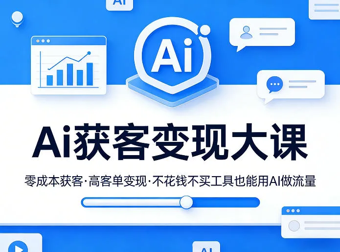 Ai获客变现大课，零成本获客，高客单变现，不花钱不买工具也能用AI做流量_摸鱼资源网