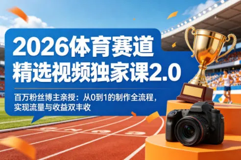 2026体育赛道精选视频独家课2.0，百万粉丝博主亲授：从0到1的制作全流程，实现流量与收益双丰收_摸鱼资源网