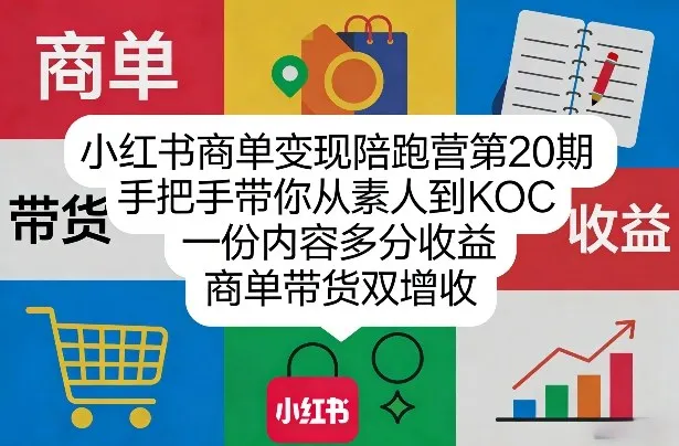 小红书商单变现陪跑营第20期，手把手带你从素人到KOC，一份内容多分收益，商单带货双增收_摸鱼资源网