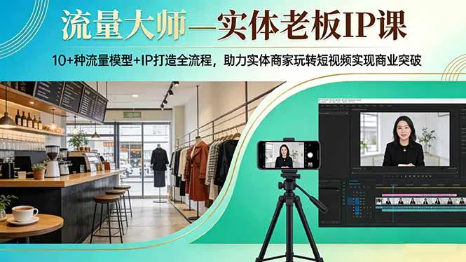 流量大师—实体老板IP课：10+种流量模型+IP打造全流程，助力实体商家玩转短视频实现商业突破_摸鱼资源网