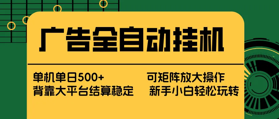 广告全自动挂机 单机单日500+ 矩阵放大 背靠大平台 绿色稳定 新手小白轻松玩转_摸鱼资源网