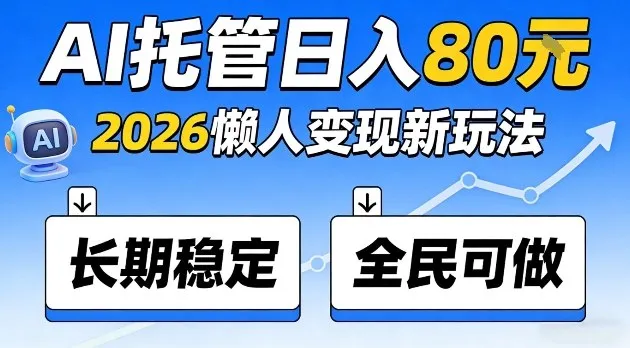 全程“Ai托管”日入80，2026懒人变现新玩法，长期稳定全民可做【揭秘】_摸鱼资源网