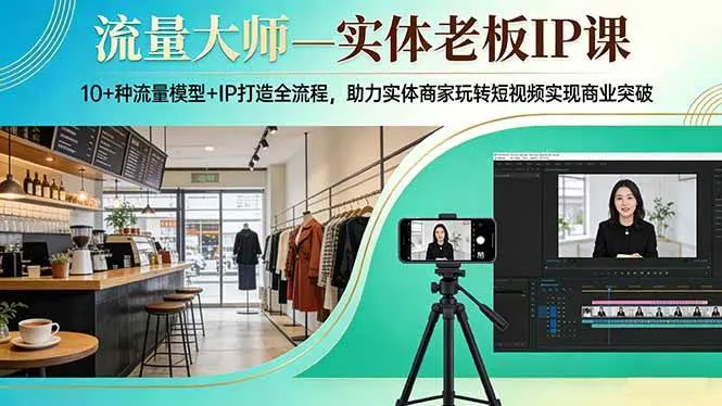 （17638期）流量大师—实体老板IP课：10+种流量模型+IP打造全流程，助力实体商家玩转短视频实现商业突破_摸鱼资源网