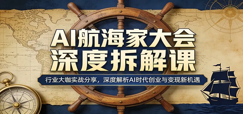 AI航海家大会深度拆解课：行业大咖实战分享，深度解析AI时代创业与变现新机遇_摸鱼资源网
