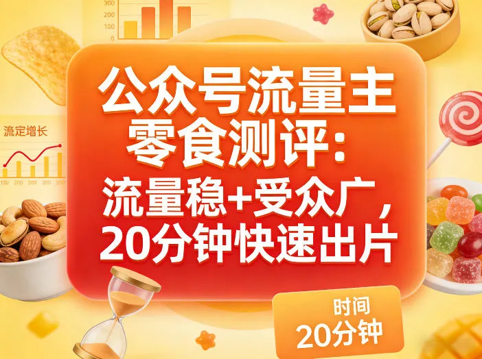 公众号流量主之零食测评赛道，流量稳+受众广，20分钟一条作品_摸鱼资源网