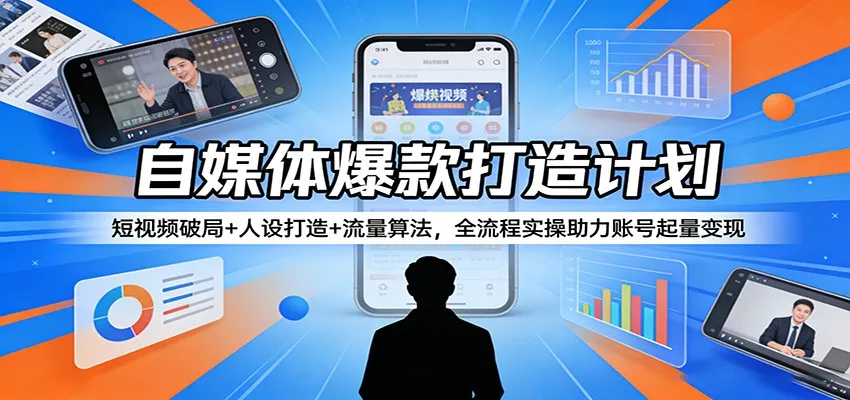 自媒体爆款打造计划：短视频破局+人设打造+流量算法，全流程实操助力账号起量变现_摸鱼资源网