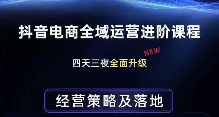 抖音电商全域运营进阶课程，经营策略及落地，全链路拆解直击底层逻辑_摸鱼资源网