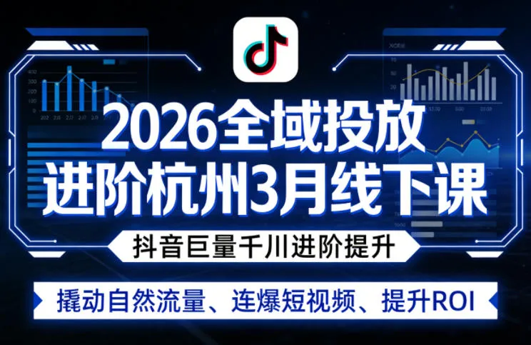 2026全域投放进阶杭州3月线下课，抖音巨量千川进阶提升，撬动自然流量、连爆短视频、提升ROI（更新0329）_摸鱼资源网