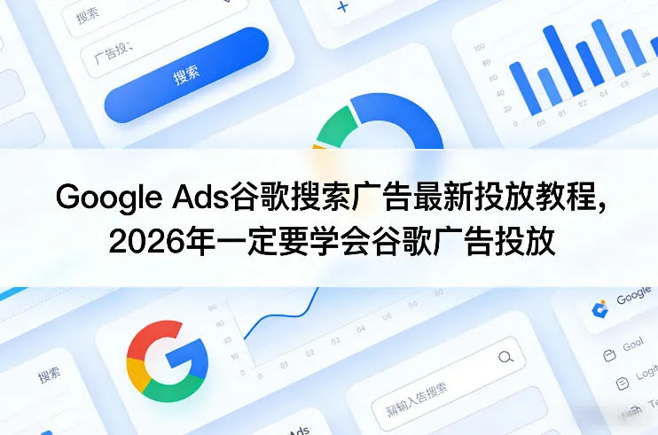 Google Ads谷歌搜索广告最新投放教程，2026年一定要学会谷歌广告投放_摸鱼资源网