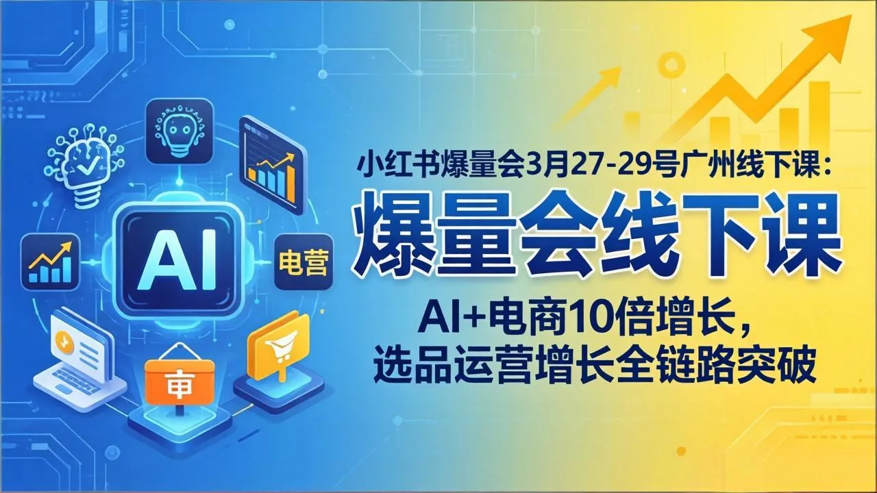 小红书爆量会3月27-29号广州线下课：AI+电商10倍增长，选品运营增长全链路突破_摸鱼资源网