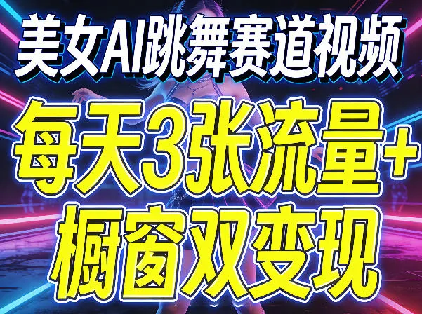 美女AI跳舞赛道视频，每天3张流量+橱窗双变现，新手保姆级制作教学_摸鱼资源网