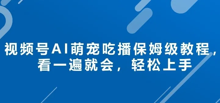 视频号AI萌宠吃播保姆级教程，看一遍就会，轻松上手_摸鱼资源网