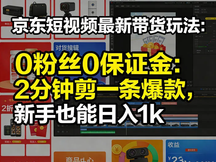 京东短视频最新带货玩法，0粉丝0保证金，2分钟剪一条爆款，新手也能日入1k+【揭秘】_摸鱼资源网
