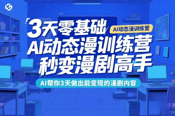 AI动态漫画速成训练营：零基础3天掌握漫剧制作与变现全攻略_摸鱼资源网